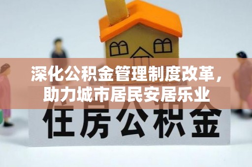 博尔塔拉蒙古深化公积金管理制度改革，助力城市居民安居乐业