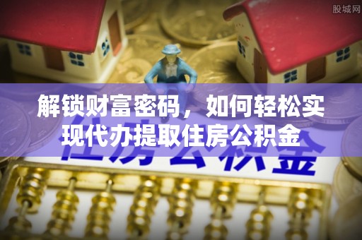 博尔塔拉蒙古解锁财富密码，如何轻松实现代办提取住房公积金