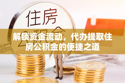 博尔塔拉蒙古解锁资金流动，代办提取住房公积金的便捷之道