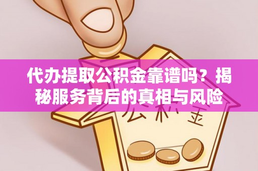 博尔塔拉蒙古代办提取公积金靠谱吗？揭秘服务背后的真相与风险