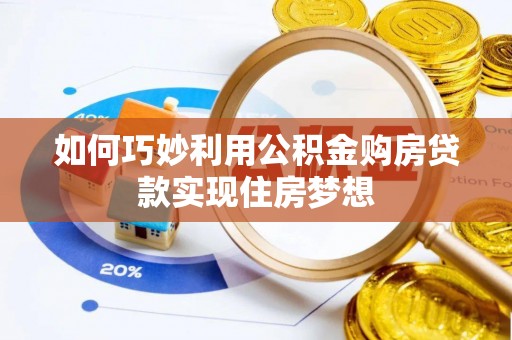 博尔塔拉蒙古如何巧妙利用公积金购房贷款实现住房梦想