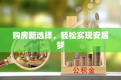 博尔塔拉蒙古购房新选择，轻松实现安居梦