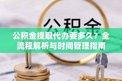博尔塔拉蒙古公积金提取代办要多久？全流程解析与时间管理指南