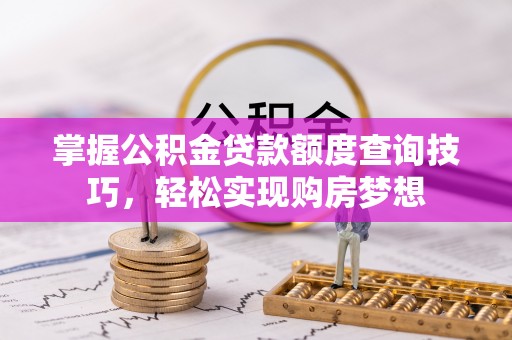 博尔塔拉蒙古掌握公积金贷款额度查询技巧，轻松实现购房梦想