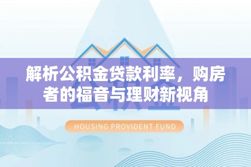 博尔塔拉蒙古解析公积金贷款利率，购房者的福音与理财新视角