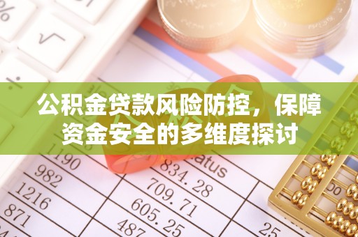 博尔塔拉蒙古公积金贷款风险防控，保障资金安全的多维度探讨