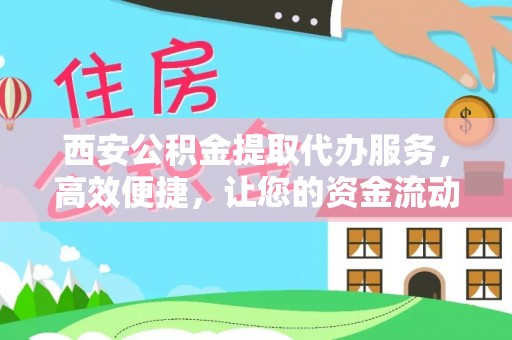 博尔塔拉蒙古西安公积金提取代办服务，高效便捷，让您的资金流动更灵活