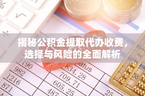博尔塔拉蒙古揭秘公积金提取代办收费，选择与风险的全面解析