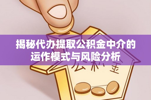博尔塔拉蒙古揭秘代办提取公积金中介的运作模式与风险分析