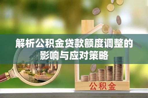博尔塔拉蒙古解析公积金贷款额度调整的影响与应对策略