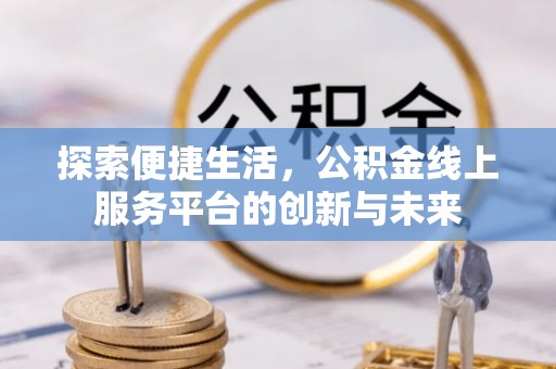 博尔塔拉蒙古探索便捷生活，公积金线上服务平台的创新与未来