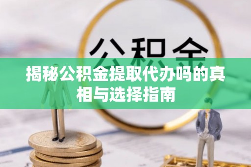 博尔塔拉蒙古揭秘公积金提取代办吗的真相与选择指南