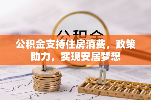 博尔塔拉蒙古公积金支持住房消费，政策助力，实现安居梦想
