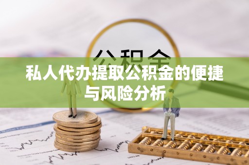博尔塔拉蒙古私人代办提取公积金的便捷与风险分析