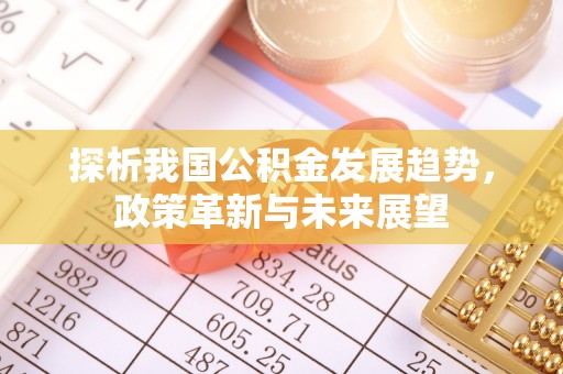 博尔塔拉蒙古探析我国公积金发展趋势，政策革新与未来展望
