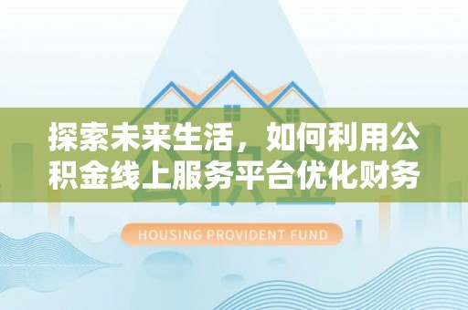 博尔塔拉蒙古探索未来生活，如何利用公积金线上服务平台优化财务管理