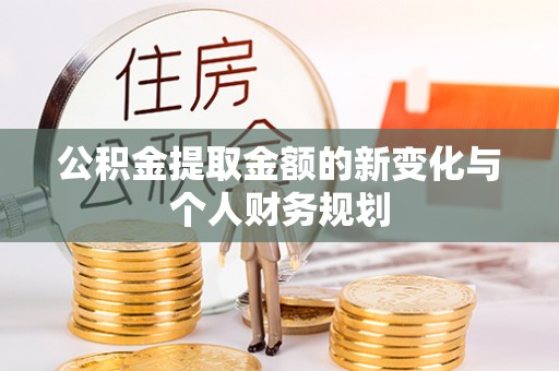 博尔塔拉蒙古公积金提取金额的新变化与个人财务规划