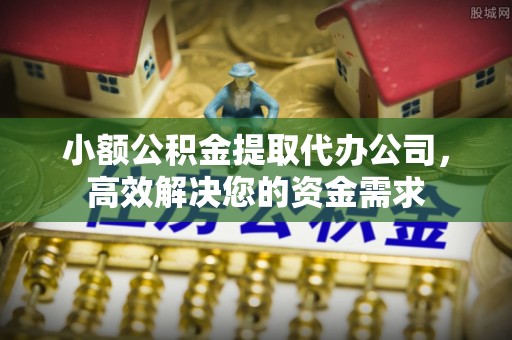 博尔塔拉蒙古小额公积金提取代办公司，高效解决您的资金需求