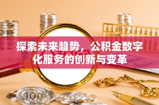 博尔塔拉蒙古探索未来趋势，公积金数字化服务的创新与变革