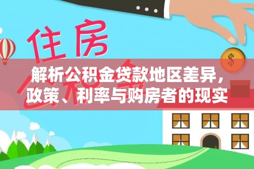 博尔塔拉蒙古解析公积金贷款地区差异，政策、利率与购房者的现实选择