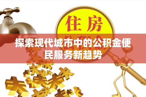 博尔塔拉蒙古探索现代城市中的公积金便民服务新趋势