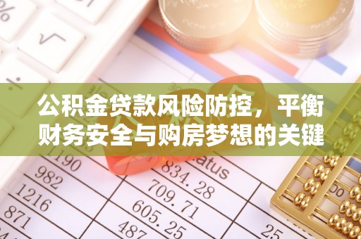 博尔塔拉蒙古公积金贷款风险防控，平衡财务安全与购房梦想的关键