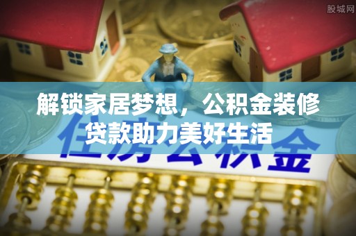 博尔塔拉蒙古解锁家居梦想，公积金装修贷款助力美好生活
