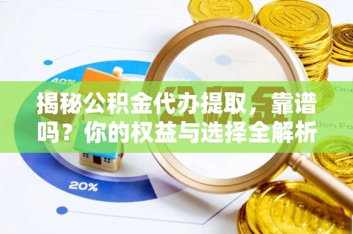 博尔塔拉蒙古揭秘公积金代办提取，靠谱吗？你的权益与选择全解析