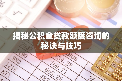 博尔塔拉蒙古揭秘公积金贷款额度咨询的秘诀与技巧