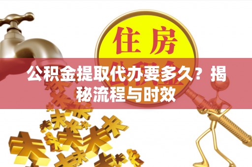 博尔塔拉蒙古公积金提取代办要多久？揭秘流程与时效