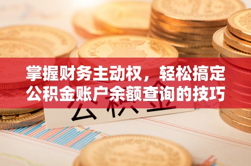 博尔塔拉蒙古掌握财务主动权，轻松搞定公积金账户余额查询的技巧与方法