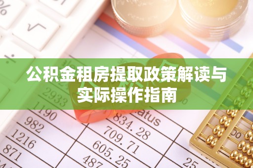 博尔塔拉蒙古公积金租房提取政策解读与实际操作指南