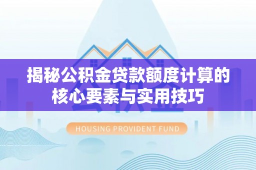 博尔塔拉蒙古揭秘公积金贷款额度计算的核心要素与实用技巧