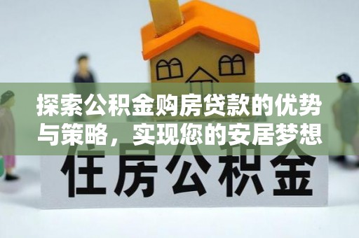 博尔塔拉蒙古探索公积金购房贷款的优势与策略，实现您的安居梦想