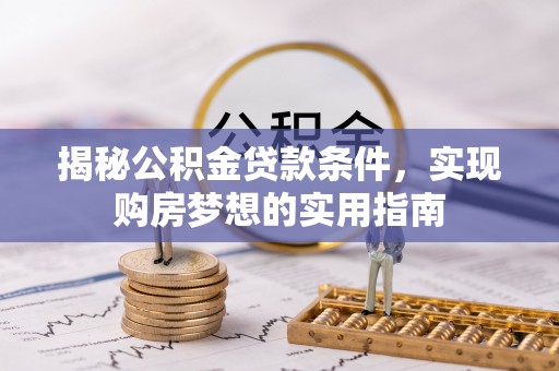 博尔塔拉蒙古揭秘公积金贷款条件，实现购房梦想的实用指南