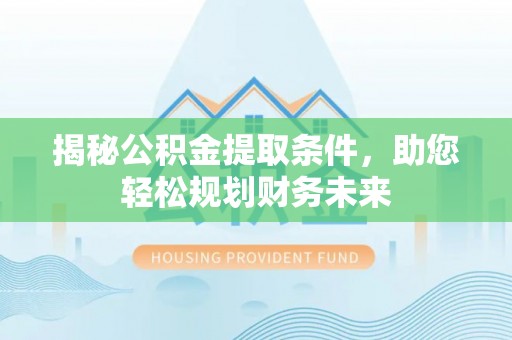博尔塔拉蒙古揭秘公积金提取条件，助您轻松规划财务未来