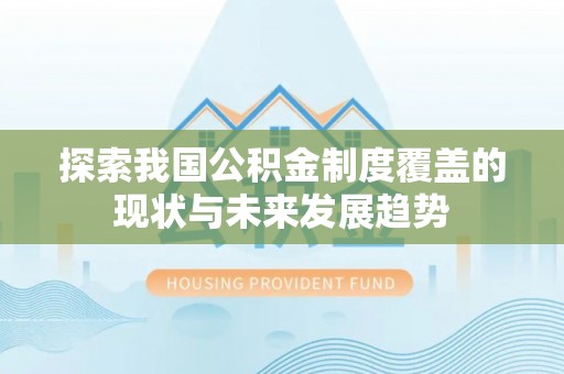 博尔塔拉蒙古探索我国公积金制度覆盖的现状与未来发展趋势