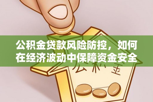 博尔塔拉蒙古公积金贷款风险防控，如何在经济波动中保障资金安全