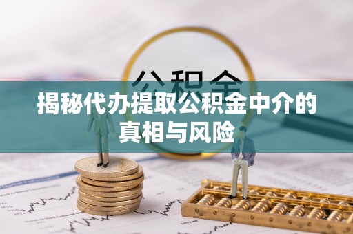 博尔塔拉蒙古揭秘代办提取公积金中介的真相与风险