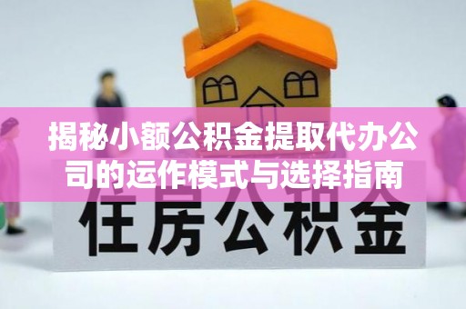 博尔塔拉蒙古揭秘小额公积金提取代办公司的运作模式与选择指南