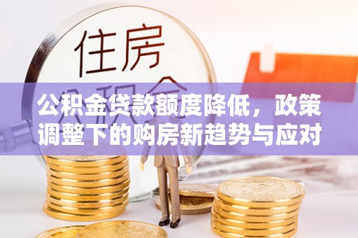 博尔塔拉蒙古公积金贷款额度降低，政策调整下的购房新趋势与应对策略