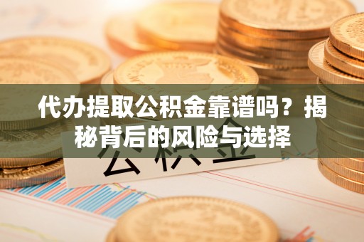博尔塔拉蒙古代办提取公积金靠谱吗？揭秘背后的风险与选择