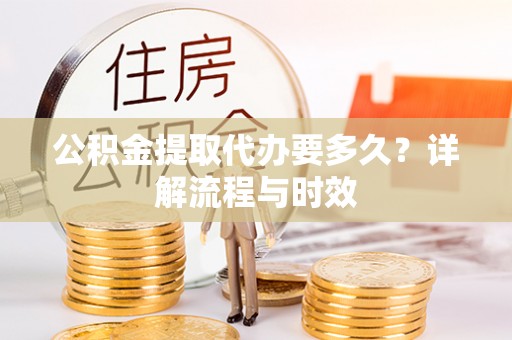 博尔塔拉蒙古公积金提取代办要多久？详解流程与时效