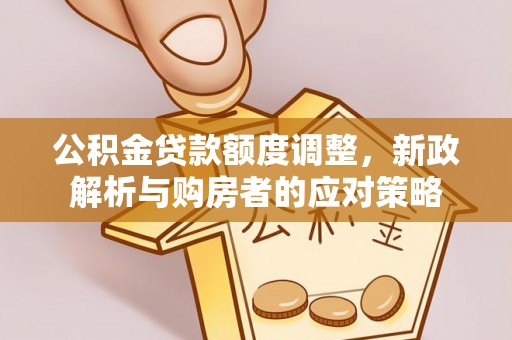 博尔塔拉蒙古公积金贷款额度调整，新政解析与购房者的应对策略