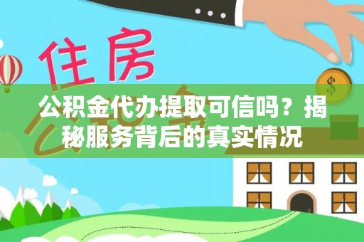 博尔塔拉蒙古公积金代办提取可信吗？揭秘服务背后的真实情况