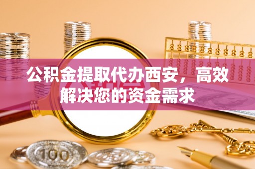 博尔塔拉蒙古公积金提取代办西安，高效解决您的资金需求