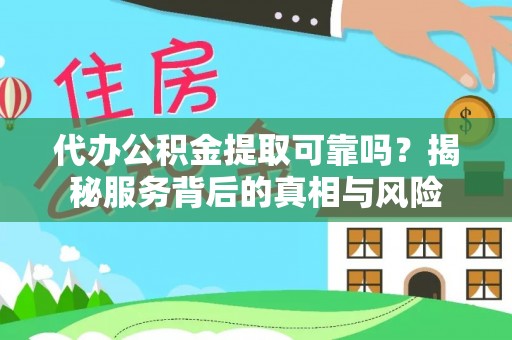 博尔塔拉蒙古代办公积金提取可靠吗？揭秘服务背后的真相与风险
