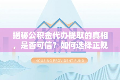 博尔塔拉蒙古揭秘公积金代办提取的真相，是否可信？如何选择正规服务？