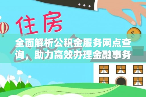 博尔塔拉蒙古全面解析公积金服务网点查询，助力高效办理金融事务