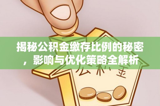 博尔塔拉蒙古揭秘公积金缴存比例的秘密，影响与优化策略全解析